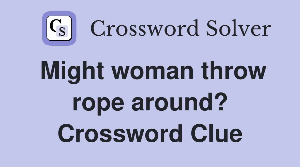 Might woman throw rope around? Crossword Clue Answers Crossword Solver